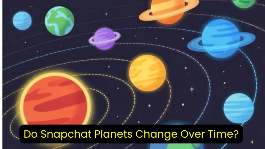 Do Snapchat Planets Change Over Time?